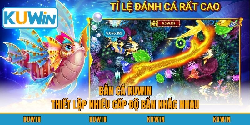 Bắn cá KUWIN thiết lập nhiều cấp độ bắn khác nhau