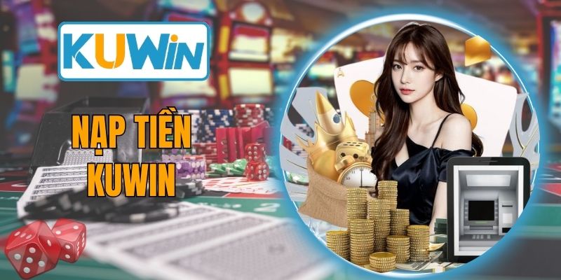 Nạp Tiền KUWIN - Hướng Dẫn Giao Dịch An Toàn, Chính Xác