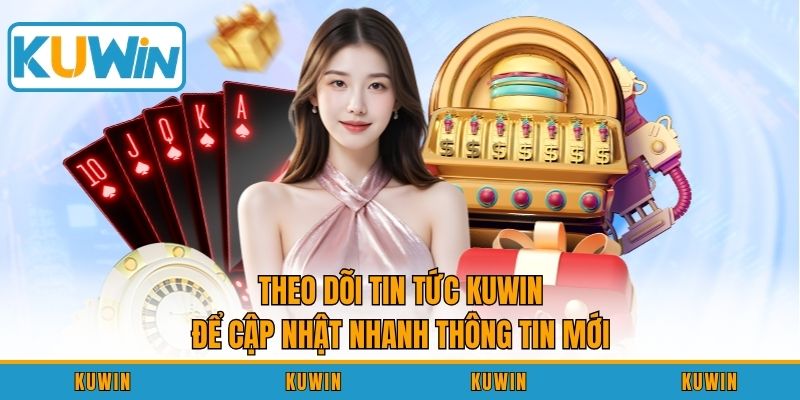 Theo dõi tin tức KUWIN để cập nhật nhanh thông tin mới