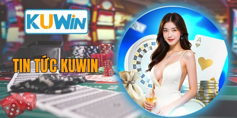 Tin Tức KUWIN - Update Thông Tin Mới Nhất Dành Cho Hội Viên
